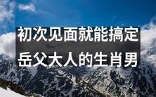 无需担心,这位生肖男初次见面就能妥善应对你的岳父大人!