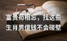 如果你遗忘了财富和地位,请记住这些属相男人,借钱不会受挫