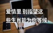 不要寄望于这些生肖会为你在爱情中无条件地等候和等待