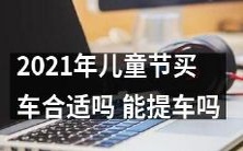 2021年儿童节到来,是否值得考虑购买汽车?是否有可能享受提车优惠?