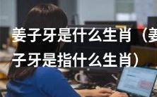 关于姜子牙的生肖,您是否有疑惑?来看看姜子牙到底是何种生肖标志,了解一下吧!