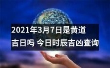 请问今天的时辰吉凶如何?2021年3月7日是否为黄道吉日?
