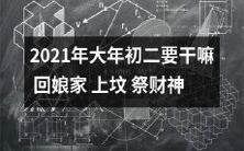 2021年大年初二的日程安排:回娘家团聚、瞻仰祖坟、祭拜财神,一场传统的节日仪式盛大展开!