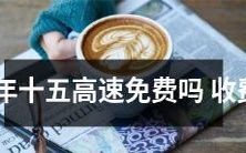 管理部门宣布:在大年十五是否享受高速免费政策将听取民意后确定,或继续按照正常收费标准收取路费