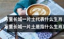 万里长城一片土,象征哪一生肖?