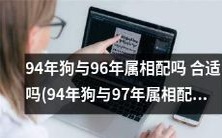 94年狗与96年属相是否相容配对?探究其相性是否合适与影响因素(94年狗与97年属相是否相配)