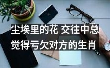 哪些生肖在交往中总觉得亏欠对方,如同尘埃中的一朵花?