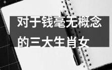 三种毫无金钱概念的女性生肖:当钱财不值一提时