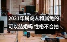 2021年属虎人和属兔人 结婚是否合适?考虑性格不匹配因素