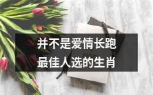 不一定是爱情长跑的最佳人选:探究哪些生肖适合亲密关系而哪些不太适合
