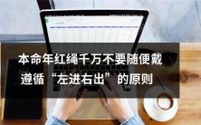 在本命年,不要随便戴红绳,因为遵循“左进右出”的原则可以避免不幸的发生