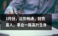 十二生肖3月份幸运星高照,财源滚滚,事业蒸蒸日上,一路顺风顺水!