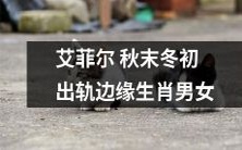 秋末冬初,关于生肖男女的艾菲尔出轨边缘传闻再次引发讨论