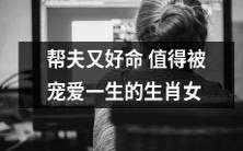 生肖女 - 值得被宠爱一生的幸福妻子:揭秘如何帮夫又好命!