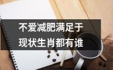 哪些生肖不太在意减肥,而比较满足于自己的现状呢?