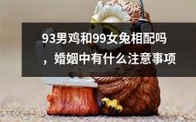 有着不同生肖的93年男鸡和99年女兔会搭配成功吗?结婚后,你需要注意哪些事项?