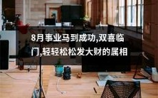 重磅预测!8月光耀事业,喜事频临,轻松获丰厚回报的属相榜单