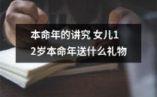女儿迎接本命年的传统信仰:12岁如何选礼物显心意?