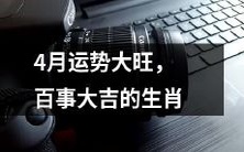 四月运势亨通,百事顺遂之生肖透露的好兆头