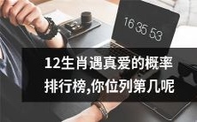 统计12生肖遇到真爱的可能性排名,看看你排名第几位吧