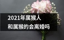 在2021年,猴年出生的人和属猴的配偶是否面临着婚姻破裂的风险?