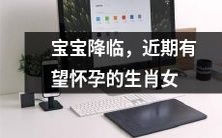 预测:即将迎来宝宝的好消息,这些生肖女孩或将在近期受孕成功!