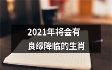 2021年生肖运势展望:预示着将迎来美好爱情并拥有凯旋的生肖