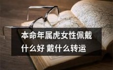 穿着和佩戴什么能让属虎女性在本命年中获得更好的转运和运势?