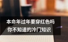 你未必知道的冷门知识:究竟是一定要在本命年过年穿红色衣服吗?