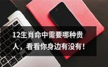探寻12生肖中必不可少的贵人: 找出在你身边的那个人!