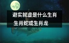 通过避实就虚策略取得成功的生肖是哪两个--生肖蛇或生肖龙?
