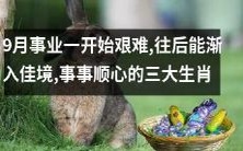 拼搏九月,往后逐步迈向顺境:状元鼠、锦鲤牛、聚宝盆龙成为事事顺遂的幸运三大生肖