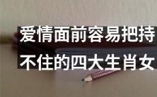 《四大生肖女:爱情中抑制不住的情感波动》