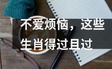 宁静致远的幸福人生,这些生肖倾向于过简单而无忧的日子