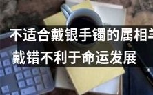 据信,属相为羊的人不宜戴银手镯,错误佩戴可能会对命运发展产生不利影响