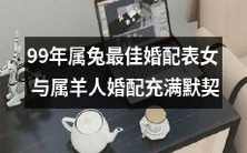 属于1999年属兔女性的最佳婚配指南:与属羊男性结合,完美契合默契无限!