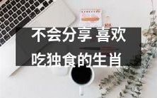 不善于分享的生肖,偏好独食,并享受独自品尝美食的乐趣