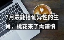 7月最具搭讪异性潜力的星座,但需谨慎,桃花旺盛,稳住心态才能收获真正的恋爱好运