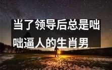 从普通员工到领导岗位后咄咄逼人的行为表现:一个令人头疼的生肖男