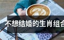 哪些生肖组合可能不想步入婚姻殿堂?