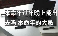 在本命年过年晚上,是否允许外出庆祝?本命年必须严守的诸多禁忌