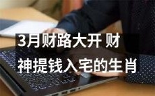 3月又是财路大开!哪些生肖将迎来财神提钱入宅的好运?