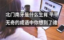 你知道北门南牙代表哪个生肖吗?在普通无奇的成语中你脑海中闪过了谁的影子?