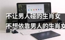 生肖女性别不喜欢男性触碰并且坚决拒绝依赖男子生活