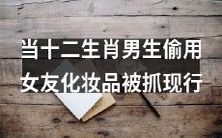 当一十二生肖男生因偷用女友化妆品被现行抓获时的惊恐表情瞬间定格