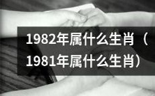 在中国农历中,1982年/1981年的人属于哪个生肖呢?