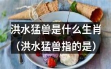 哪些生肖会被称为洪水猛兽?