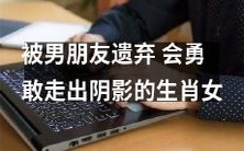 不再为男友离去而沮丧,被男友遗弃的勇敢生肖女终要摆脱阴影,迎接新的生命旅程