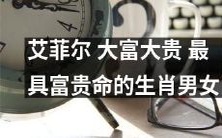 揭秘:哪些生肖男女最具有成为“艾菲尔大富大贵”的命格?