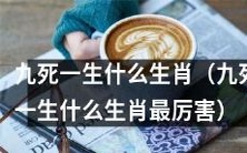 九死一生之中,哪一个生肖具有最为卓越的生命力和坚韧不拔的品质?